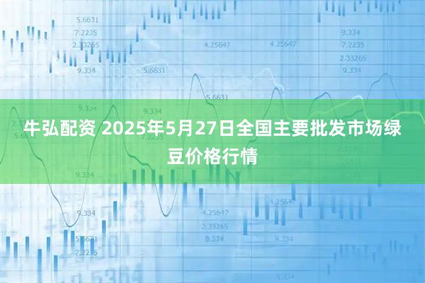 牛弘配资 2025年5月27日全国主要批发市场绿豆价格行情