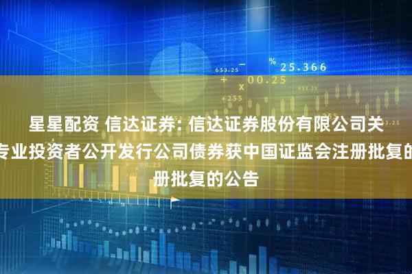 星星配资 信达证券: 信达证券股份有限公司关于向专业投资者公开发行公司债券获中国证监会注册批复的公告