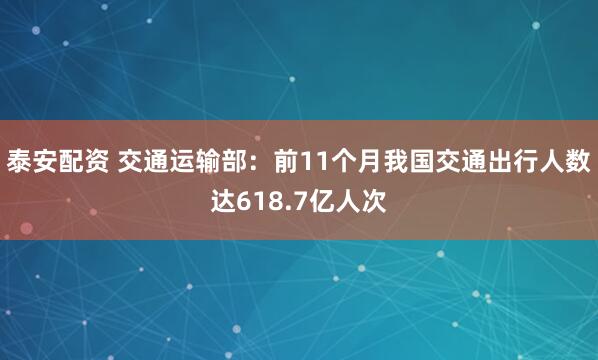 泰安配资 交通运输部：前11个月我国交通出行人数达618.7亿人次