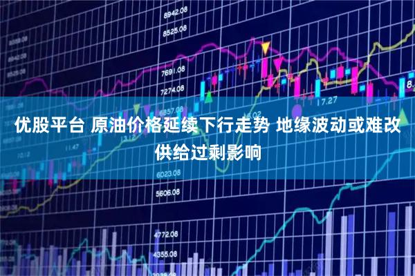 优股平台 原油价格延续下行走势 地缘波动或难改供给过剩影响