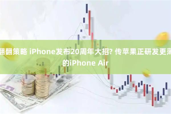翻翻策略 iPhone发布20周年大招? 传苹果正研发更薄的iPhone Air