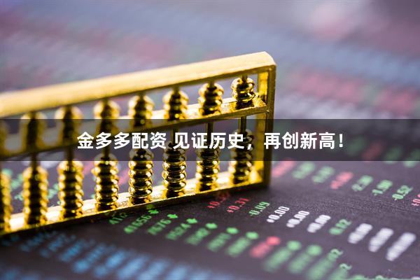金多多配资 见证历史，再创新高！