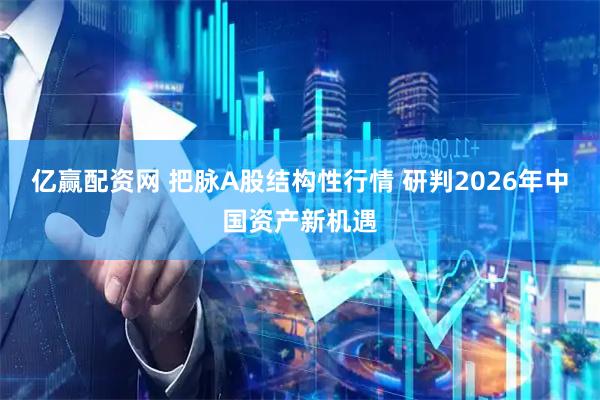亿赢配资网 把脉A股结构性行情 研判2026年中国资产新机遇