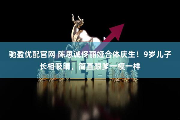 驰盈优配官网 陈思诚佟丽娅合体庆生！9岁儿子长相吸睛，简直跟爹一模一样