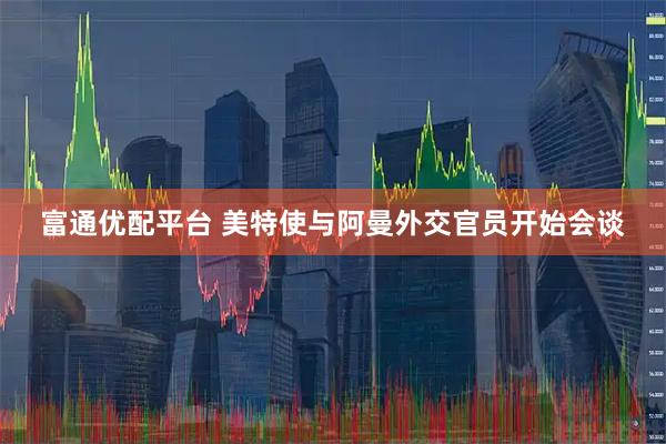 富通优配平台 美特使与阿曼外交官员开始会谈