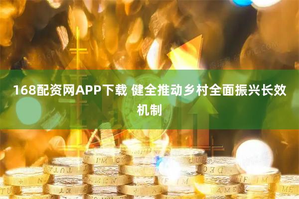 168配资网APP下载 健全推动乡村全面振兴长效机制