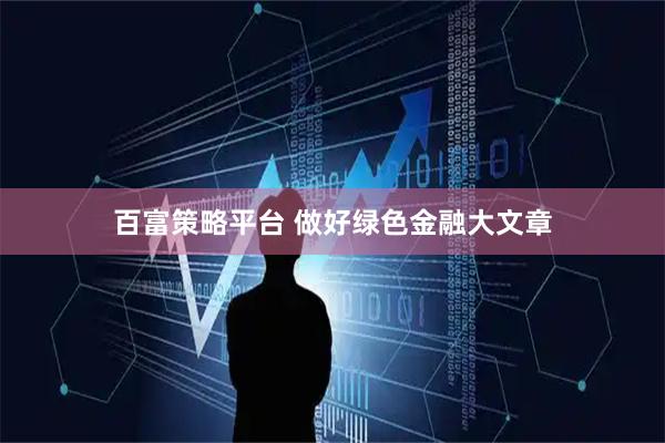 百富策略平台 做好绿色金融大文章